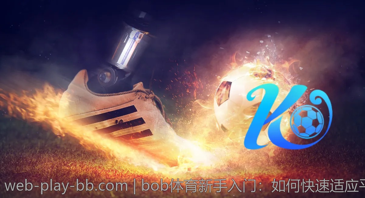 bob体育新手入门：如何快速适应平台使用？