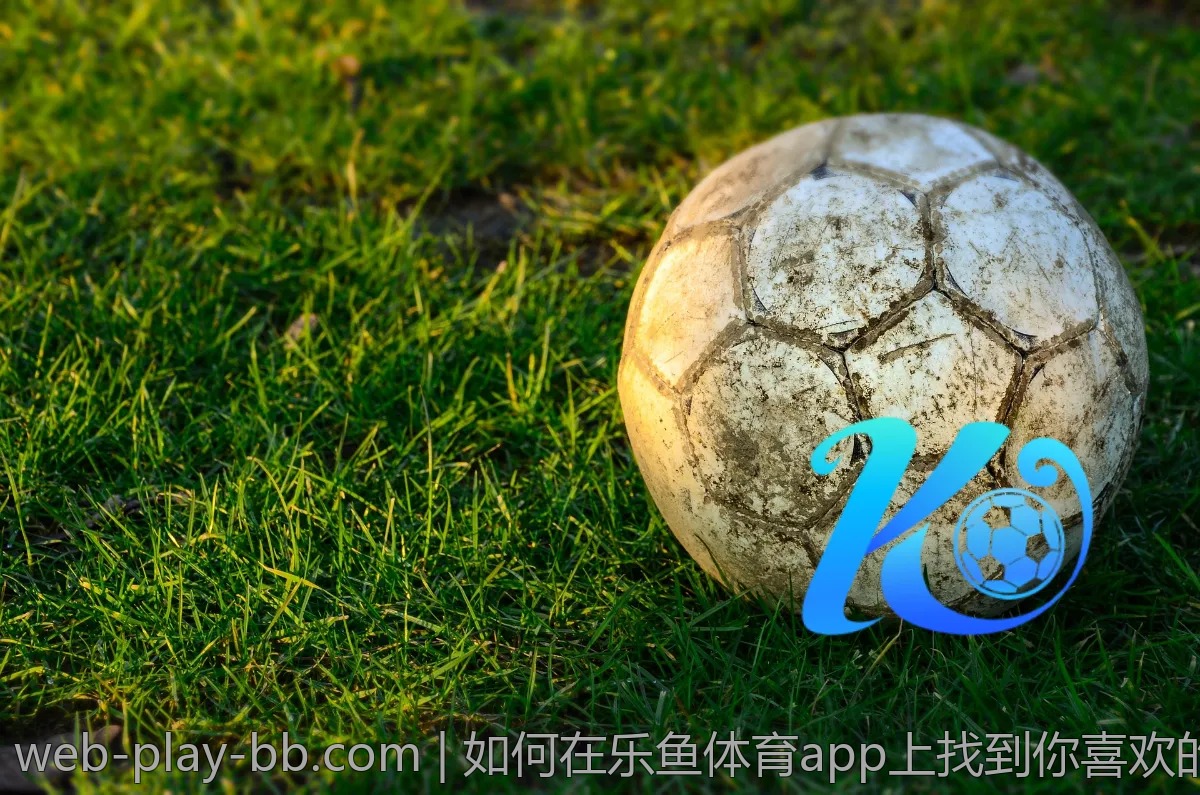如何在乐鱼体育app上找到你喜欢的赛事？