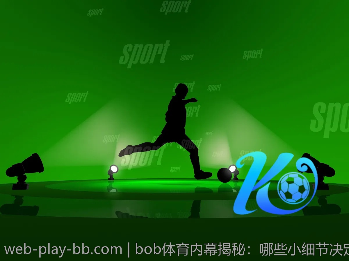 bob体育内幕揭秘：哪些小细节决定你的体验好坏？
